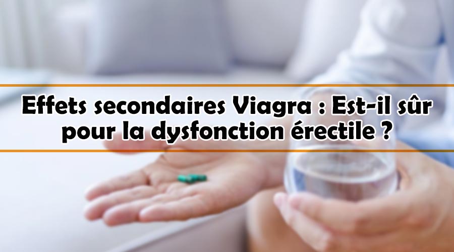 Effets secondaires Viagra : Est-il sûr pour la dysfonction érectile ?