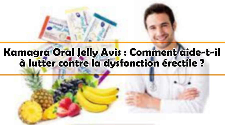 Kamagra Oral Jelly Avis : Comment aide-t-il à lutter contre la dysfonction érectile ?