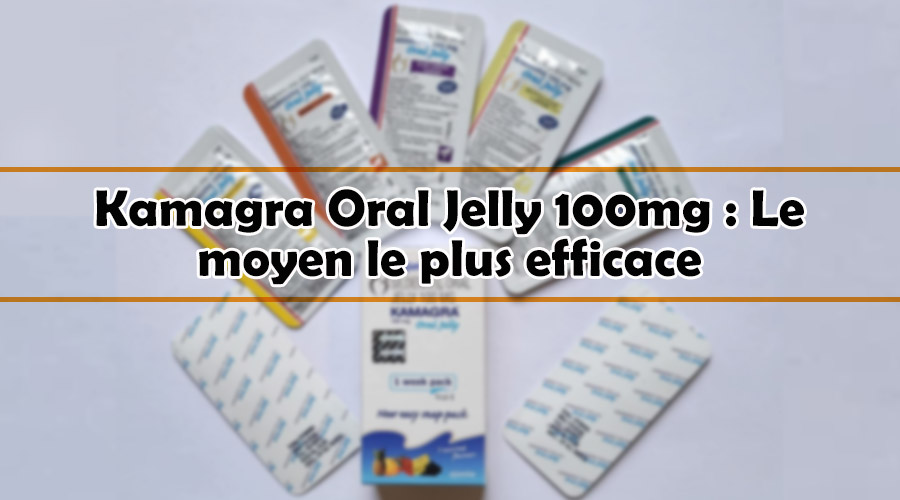 Kamagra Oral Jelly 100mg : Le moyen le plus efficace